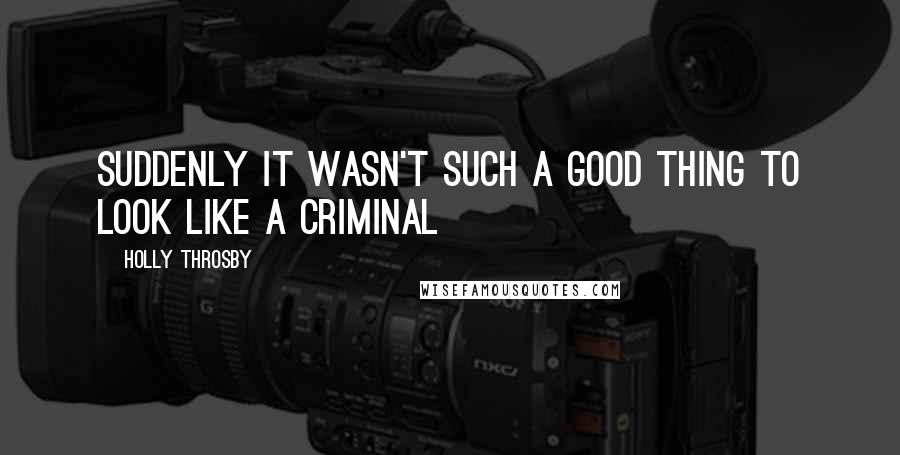 Holly Throsby Quotes: suddenly it wasn't such a good thing to look like a criminal