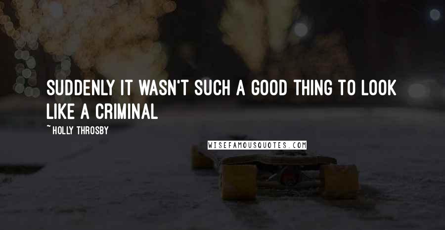 Holly Throsby Quotes: suddenly it wasn't such a good thing to look like a criminal