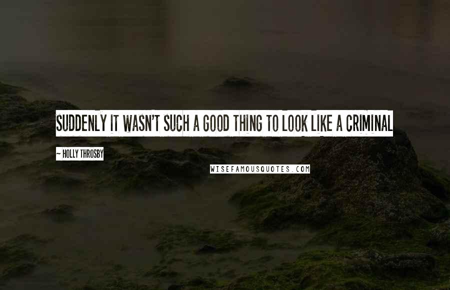 Holly Throsby Quotes: suddenly it wasn't such a good thing to look like a criminal