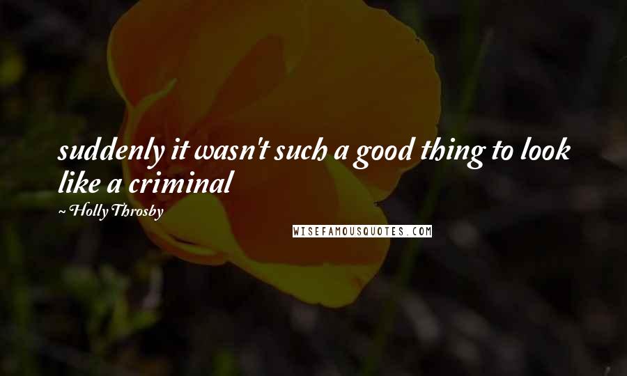 Holly Throsby Quotes: suddenly it wasn't such a good thing to look like a criminal