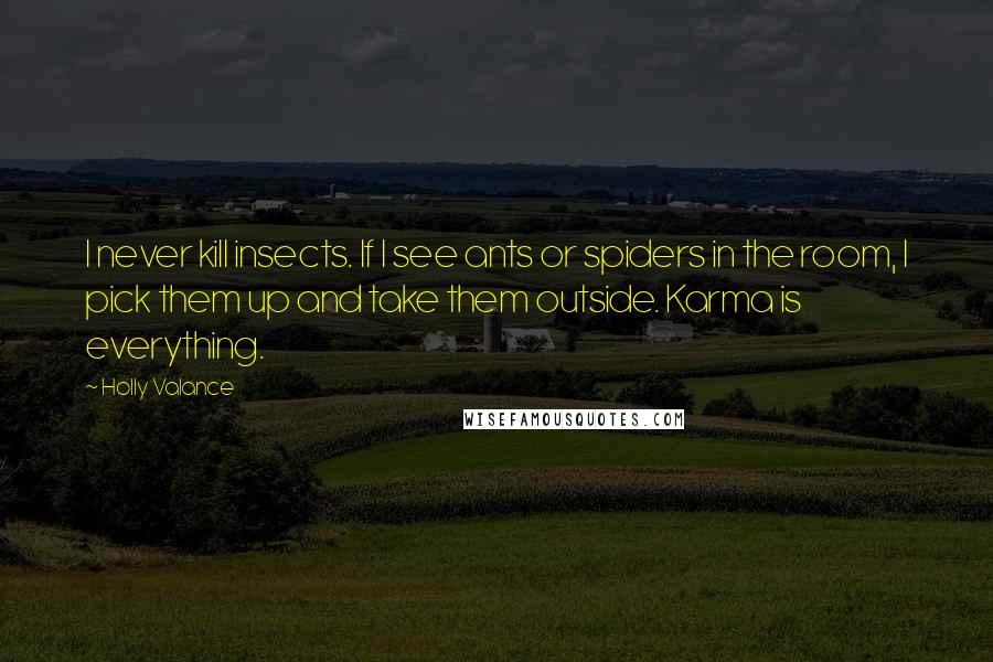 Holly Valance Quotes: I never kill insects. If I see ants or spiders in the room, I pick them up and take them outside. Karma is everything.