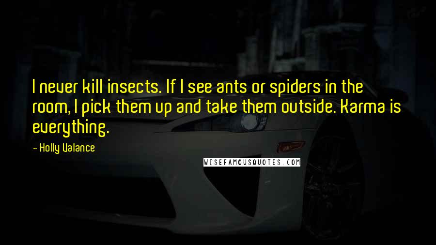 Holly Valance Quotes: I never kill insects. If I see ants or spiders in the room, I pick them up and take them outside. Karma is everything.