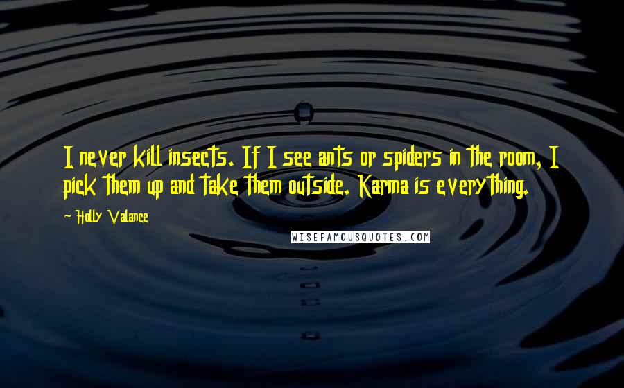 Holly Valance Quotes: I never kill insects. If I see ants or spiders in the room, I pick them up and take them outside. Karma is everything.