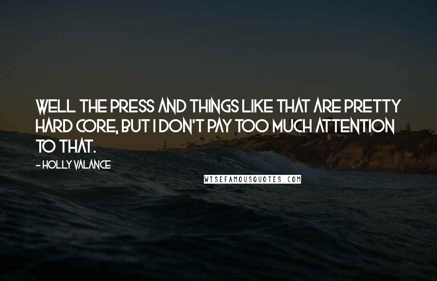 Holly Valance Quotes: Well the press and things like that are pretty hard core, but I don't pay too much attention to that.