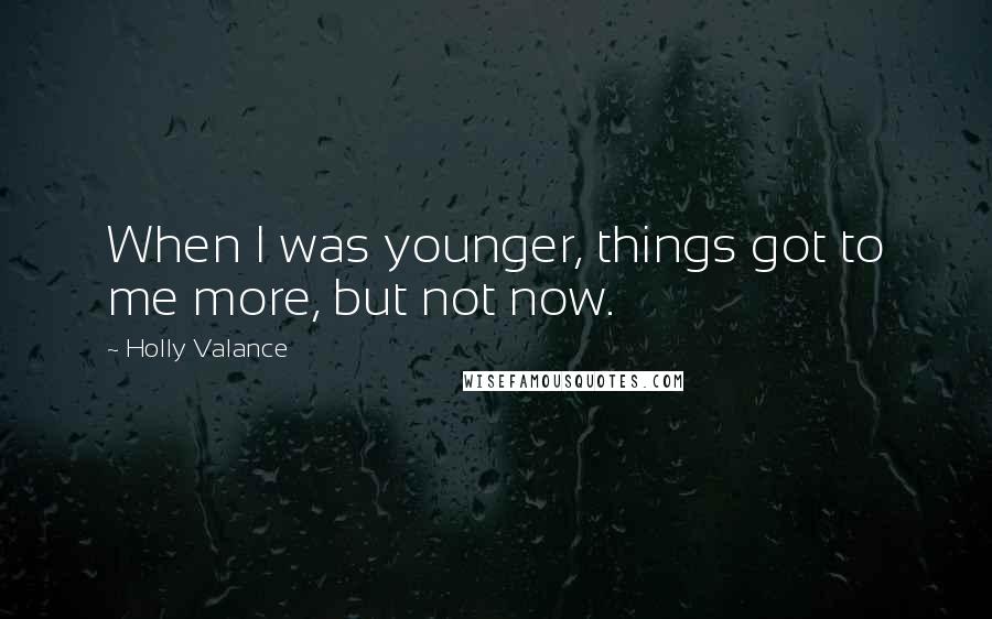 Holly Valance Quotes: When I was younger, things got to me more, but not now.