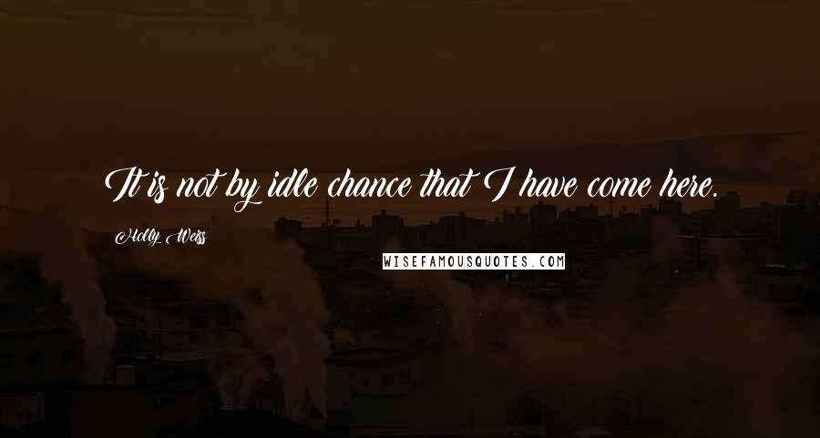 Holly Weiss Quotes: It is not by idle chance that I have come here.