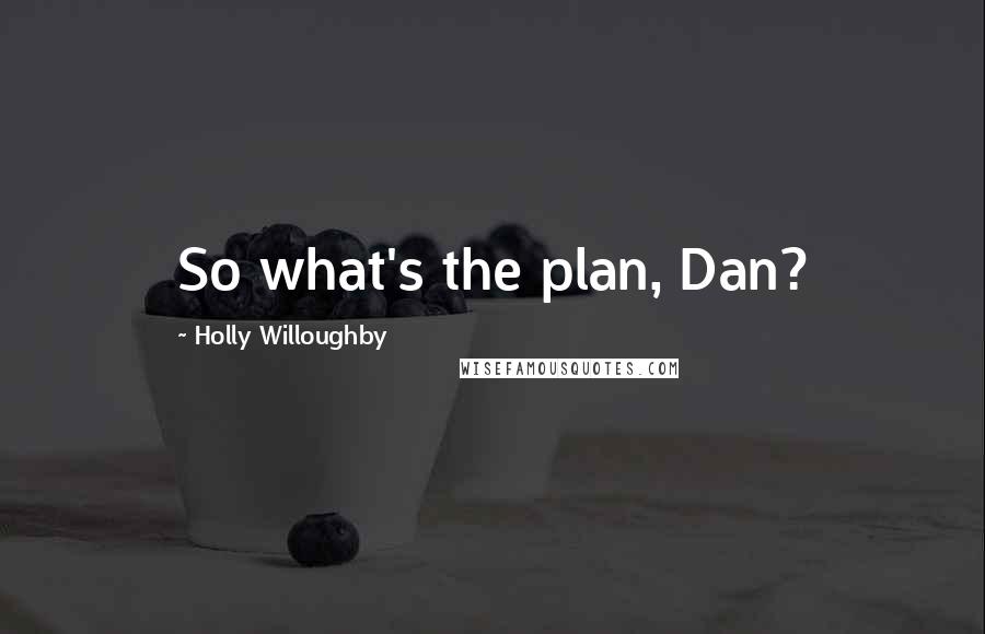 Holly Willoughby Quotes: So what's the plan, Dan?