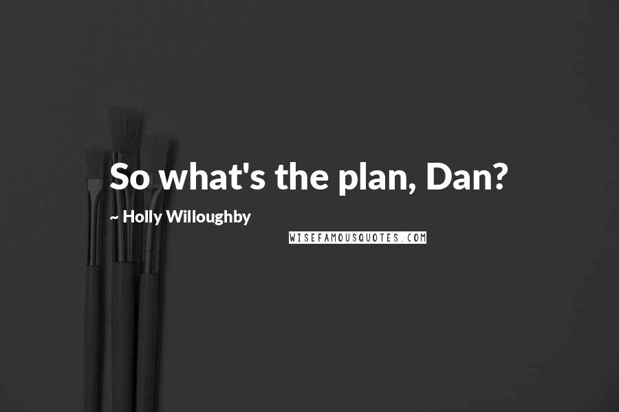 Holly Willoughby Quotes: So what's the plan, Dan?