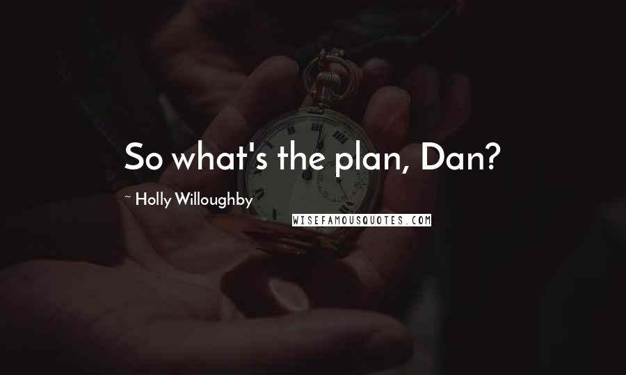 Holly Willoughby Quotes: So what's the plan, Dan?