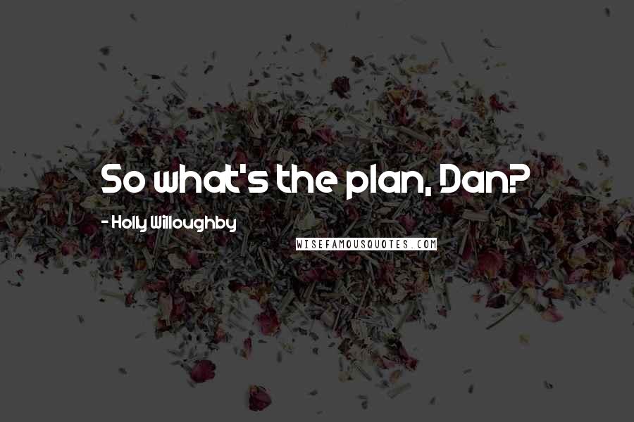 Holly Willoughby Quotes: So what's the plan, Dan?