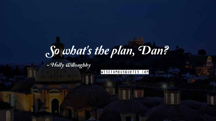 Holly Willoughby Quotes: So what's the plan, Dan?