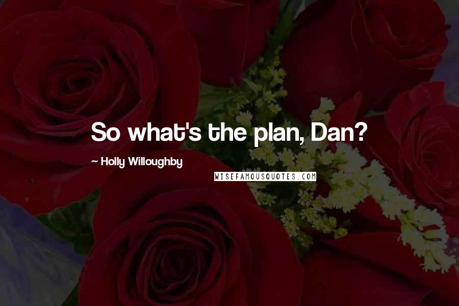 Holly Willoughby Quotes: So what's the plan, Dan?