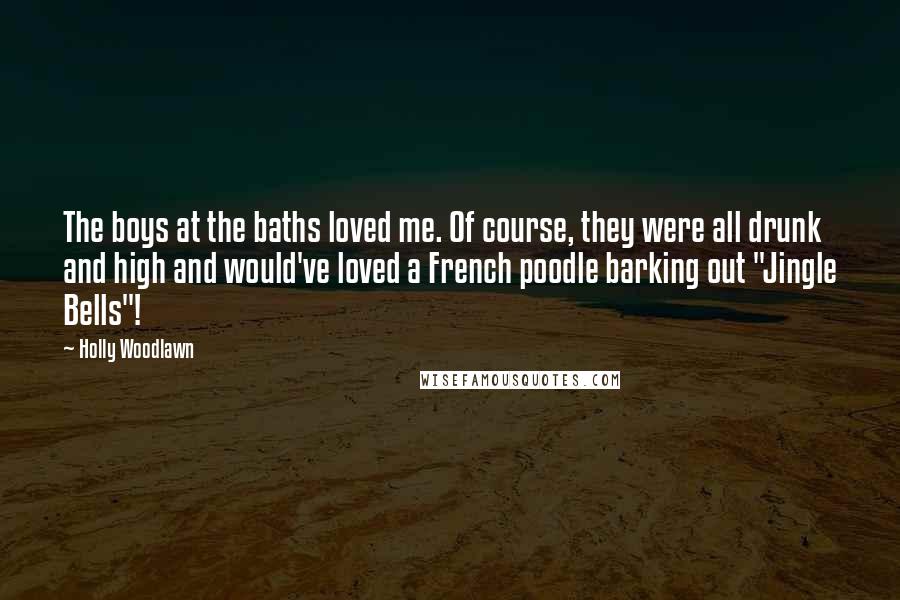 Holly Woodlawn Quotes: The boys at the baths loved me. Of course, they were all drunk and high and would've loved a French poodle barking out "Jingle Bells"!