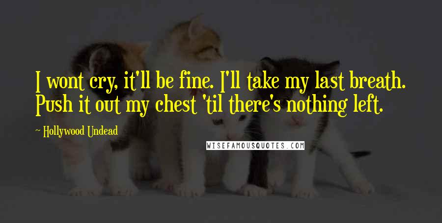 Hollywood Undead Quotes: I wont cry, it'll be fine. I'll take my last breath. Push it out my chest 'til there's nothing left.