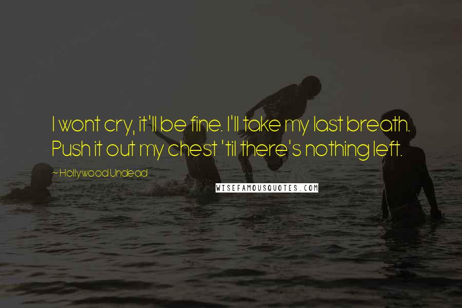 Hollywood Undead Quotes: I wont cry, it'll be fine. I'll take my last breath. Push it out my chest 'til there's nothing left.