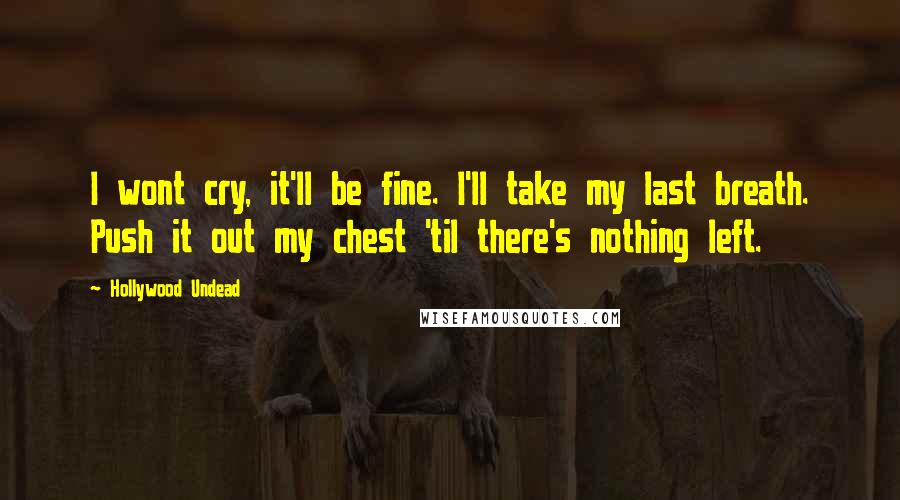 Hollywood Undead Quotes: I wont cry, it'll be fine. I'll take my last breath. Push it out my chest 'til there's nothing left.