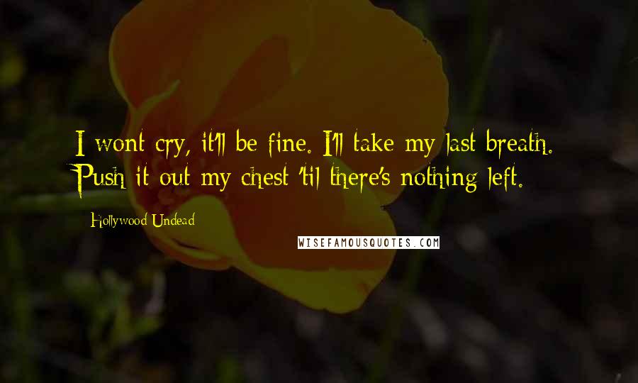 Hollywood Undead Quotes: I wont cry, it'll be fine. I'll take my last breath. Push it out my chest 'til there's nothing left.