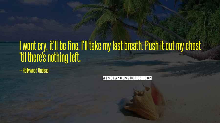 Hollywood Undead Quotes: I wont cry, it'll be fine. I'll take my last breath. Push it out my chest 'til there's nothing left.