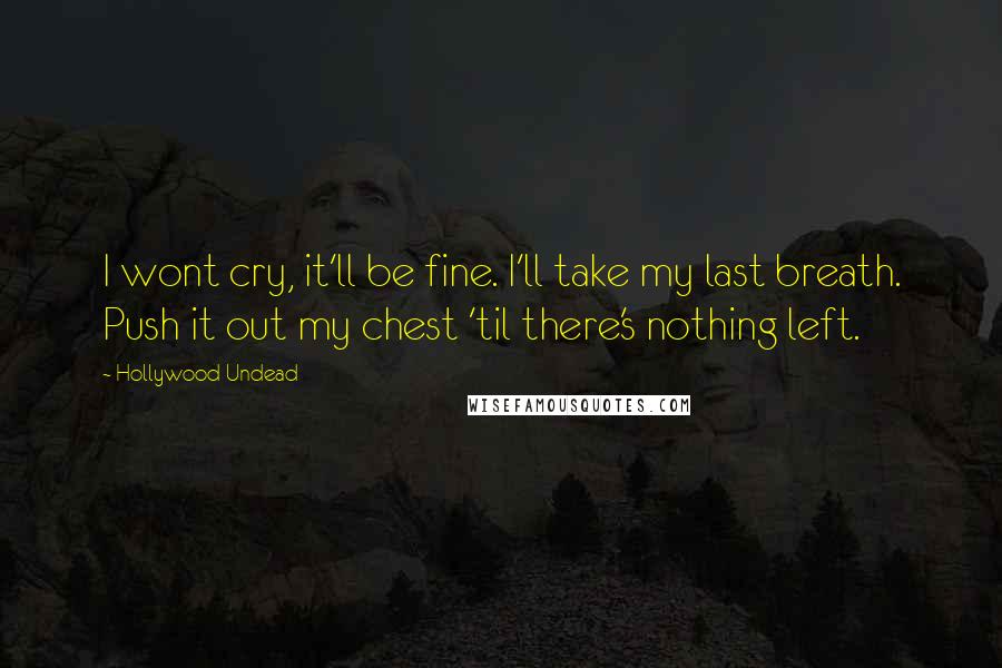 Hollywood Undead Quotes: I wont cry, it'll be fine. I'll take my last breath. Push it out my chest 'til there's nothing left.