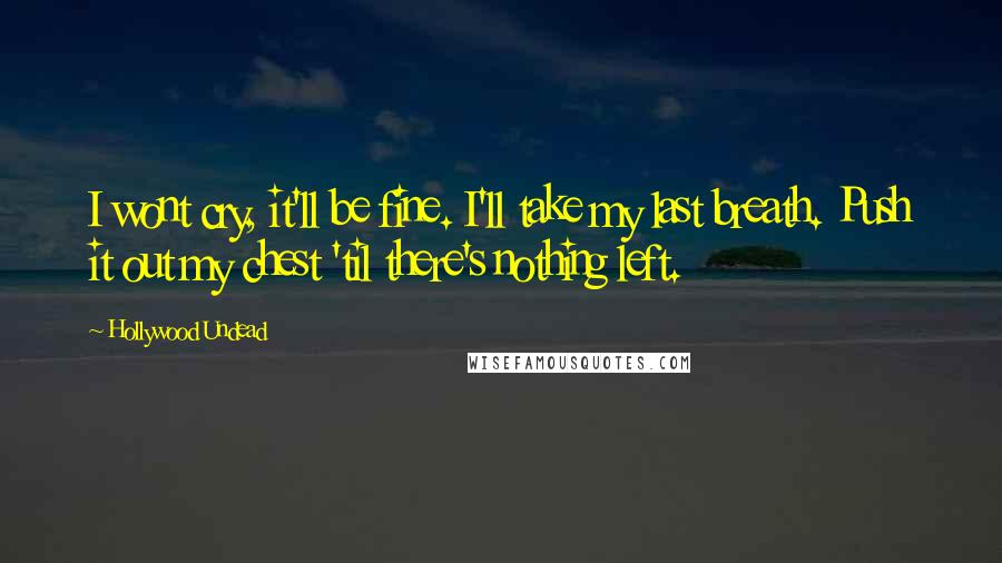 Hollywood Undead Quotes: I wont cry, it'll be fine. I'll take my last breath. Push it out my chest 'til there's nothing left.