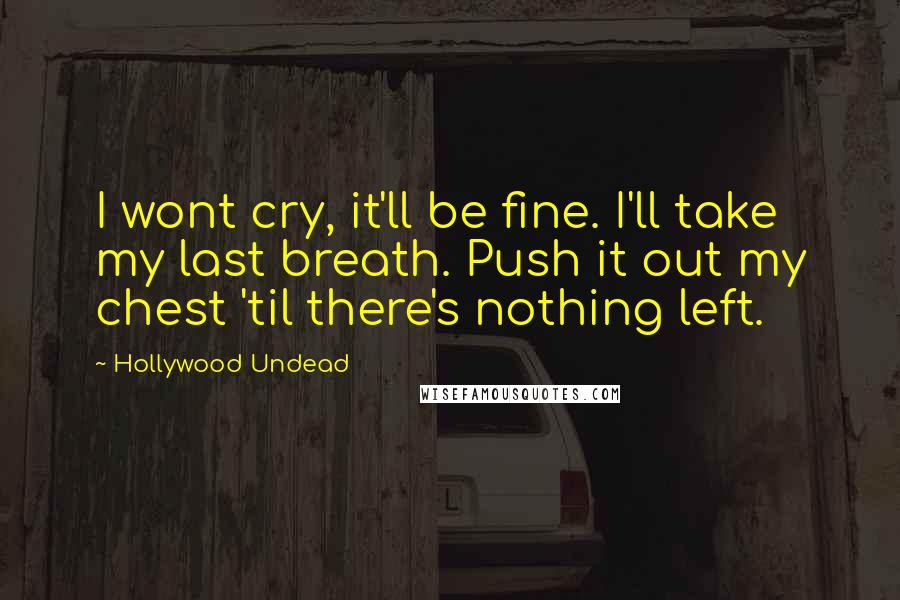 Hollywood Undead Quotes: I wont cry, it'll be fine. I'll take my last breath. Push it out my chest 'til there's nothing left.