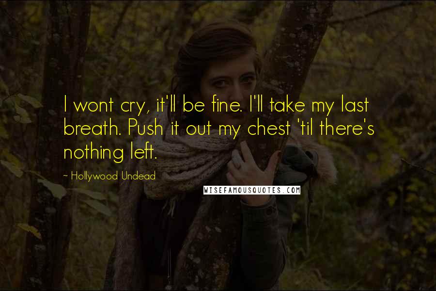 Hollywood Undead Quotes: I wont cry, it'll be fine. I'll take my last breath. Push it out my chest 'til there's nothing left.