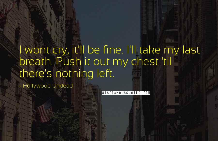 Hollywood Undead Quotes: I wont cry, it'll be fine. I'll take my last breath. Push it out my chest 'til there's nothing left.