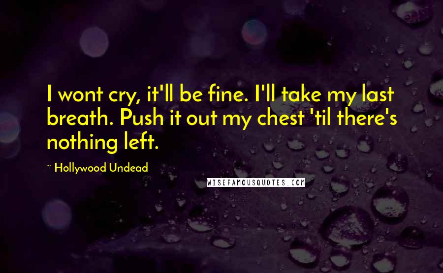 Hollywood Undead Quotes: I wont cry, it'll be fine. I'll take my last breath. Push it out my chest 'til there's nothing left.