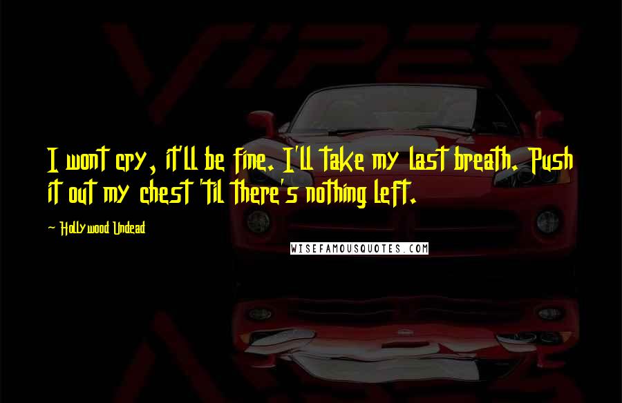 Hollywood Undead Quotes: I wont cry, it'll be fine. I'll take my last breath. Push it out my chest 'til there's nothing left.