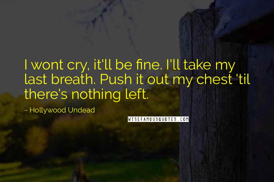 Hollywood Undead Quotes: I wont cry, it'll be fine. I'll take my last breath. Push it out my chest 'til there's nothing left.