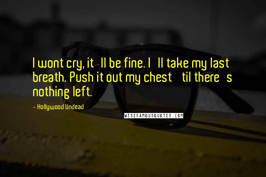 Hollywood Undead Quotes: I wont cry, it'll be fine. I'll take my last breath. Push it out my chest 'til there's nothing left.