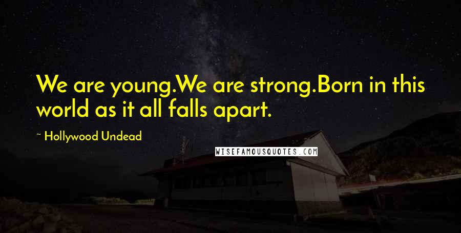 Hollywood Undead Quotes: We are young.We are strong.Born in this world as it all falls apart.