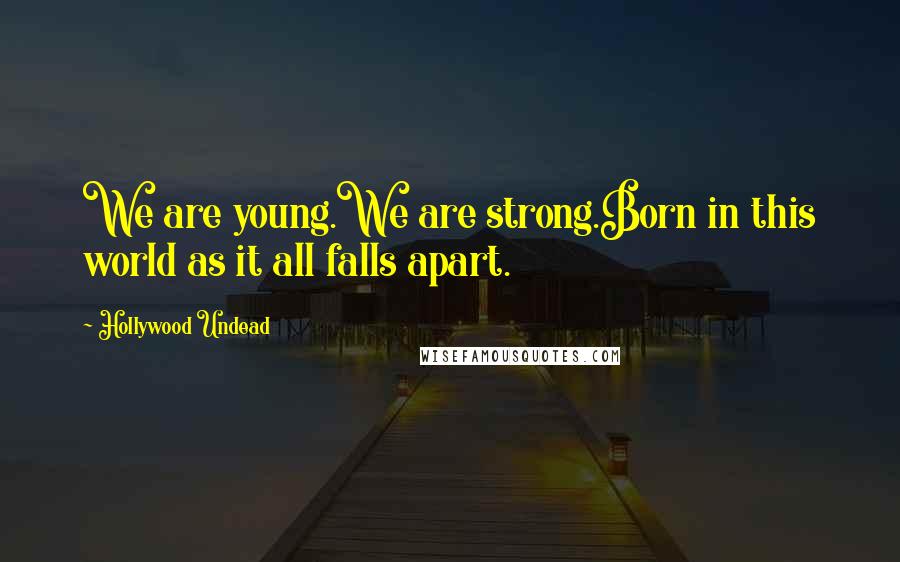 Hollywood Undead Quotes: We are young.We are strong.Born in this world as it all falls apart.