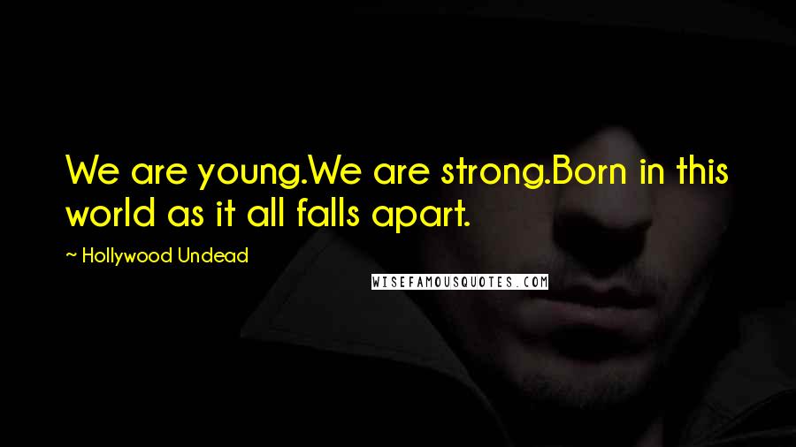 Hollywood Undead Quotes: We are young.We are strong.Born in this world as it all falls apart.