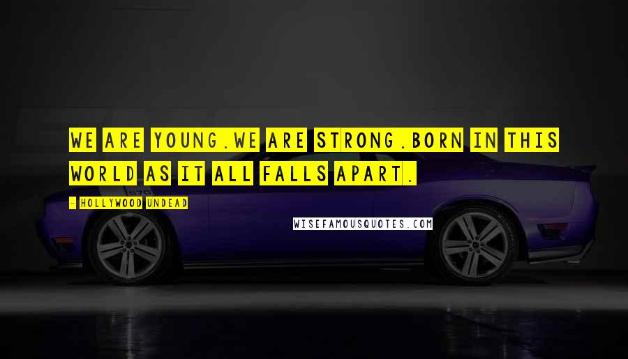 Hollywood Undead Quotes: We are young.We are strong.Born in this world as it all falls apart.