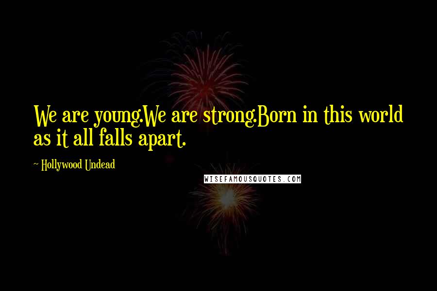 Hollywood Undead Quotes: We are young.We are strong.Born in this world as it all falls apart.