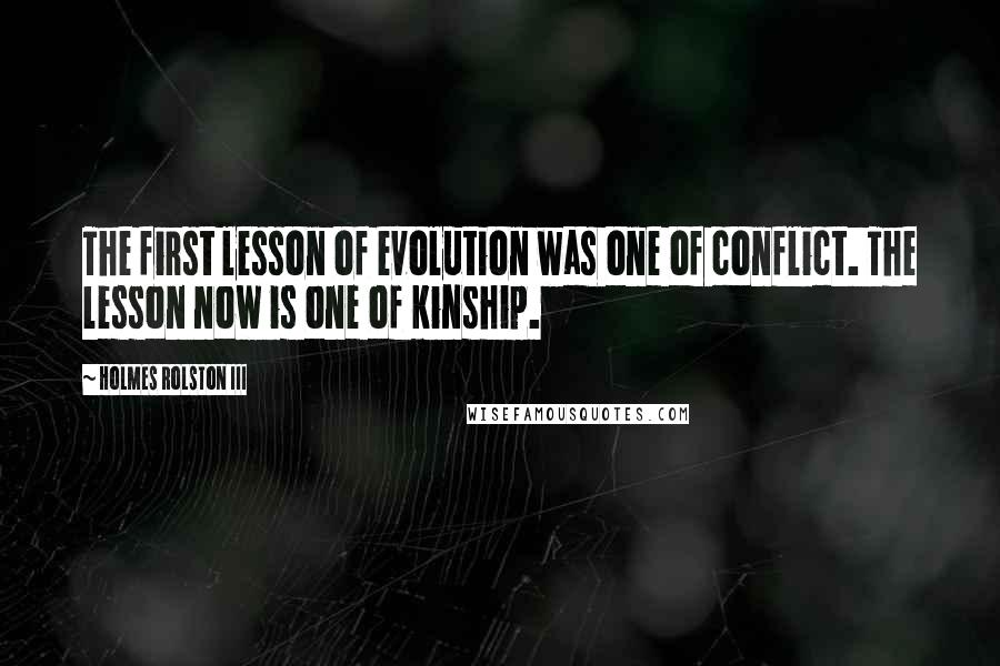 Holmes Rolston III Quotes: The first lesson of evolution was one of conflict. The lesson now is one of kinship.