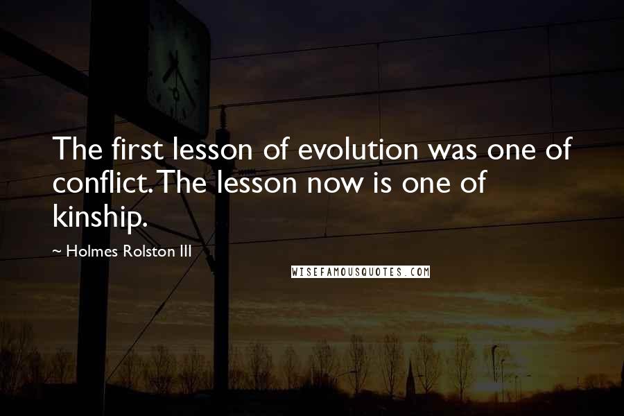 Holmes Rolston III Quotes: The first lesson of evolution was one of conflict. The lesson now is one of kinship.