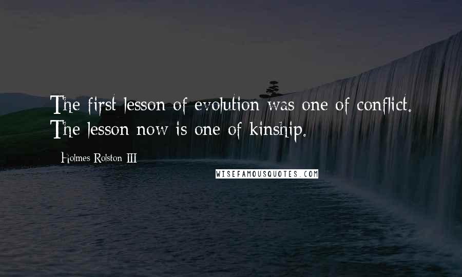 Holmes Rolston III Quotes: The first lesson of evolution was one of conflict. The lesson now is one of kinship.