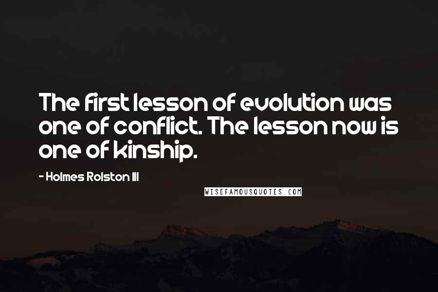 Holmes Rolston III Quotes: The first lesson of evolution was one of conflict. The lesson now is one of kinship.