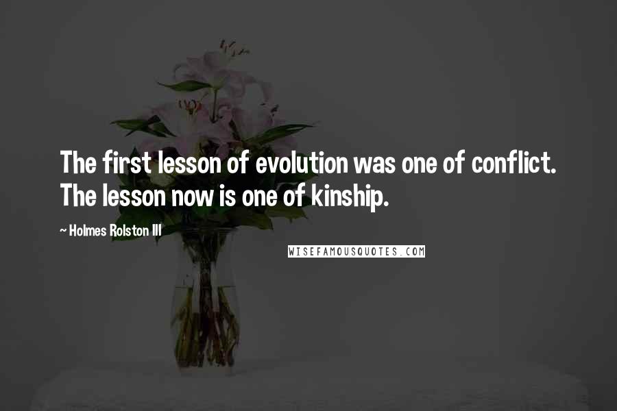 Holmes Rolston III Quotes: The first lesson of evolution was one of conflict. The lesson now is one of kinship.