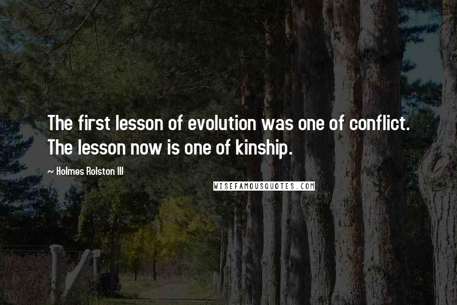 Holmes Rolston III Quotes: The first lesson of evolution was one of conflict. The lesson now is one of kinship.