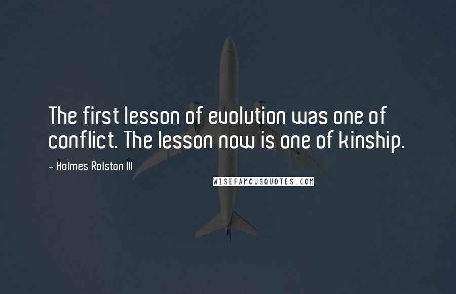 Holmes Rolston III Quotes: The first lesson of evolution was one of conflict. The lesson now is one of kinship.