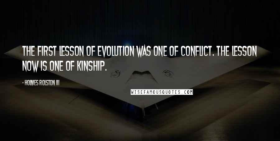 Holmes Rolston III Quotes: The first lesson of evolution was one of conflict. The lesson now is one of kinship.