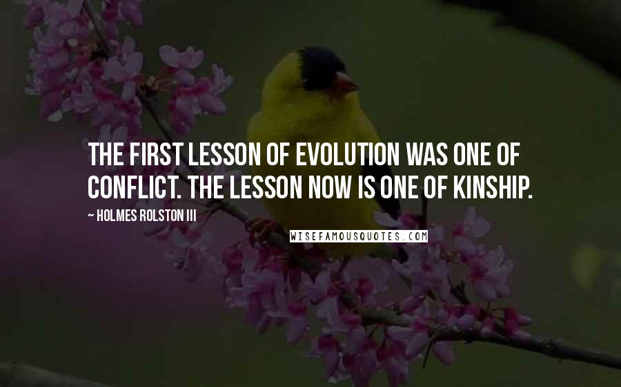 Holmes Rolston III Quotes: The first lesson of evolution was one of conflict. The lesson now is one of kinship.