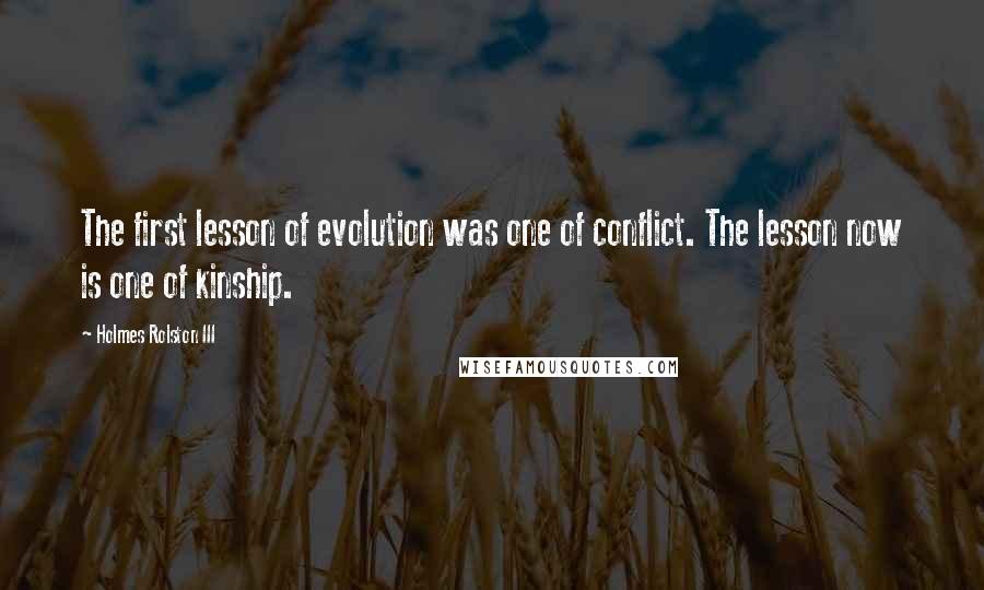 Holmes Rolston III Quotes: The first lesson of evolution was one of conflict. The lesson now is one of kinship.