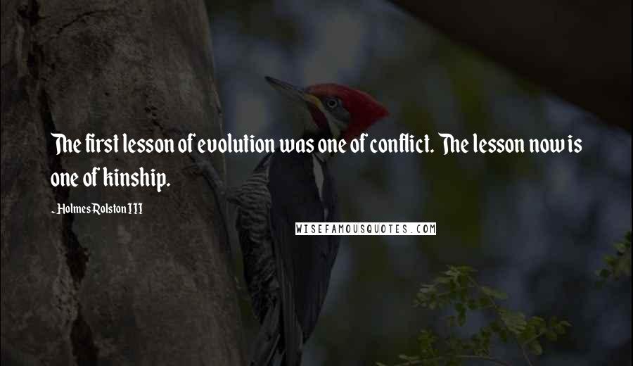 Holmes Rolston III Quotes: The first lesson of evolution was one of conflict. The lesson now is one of kinship.