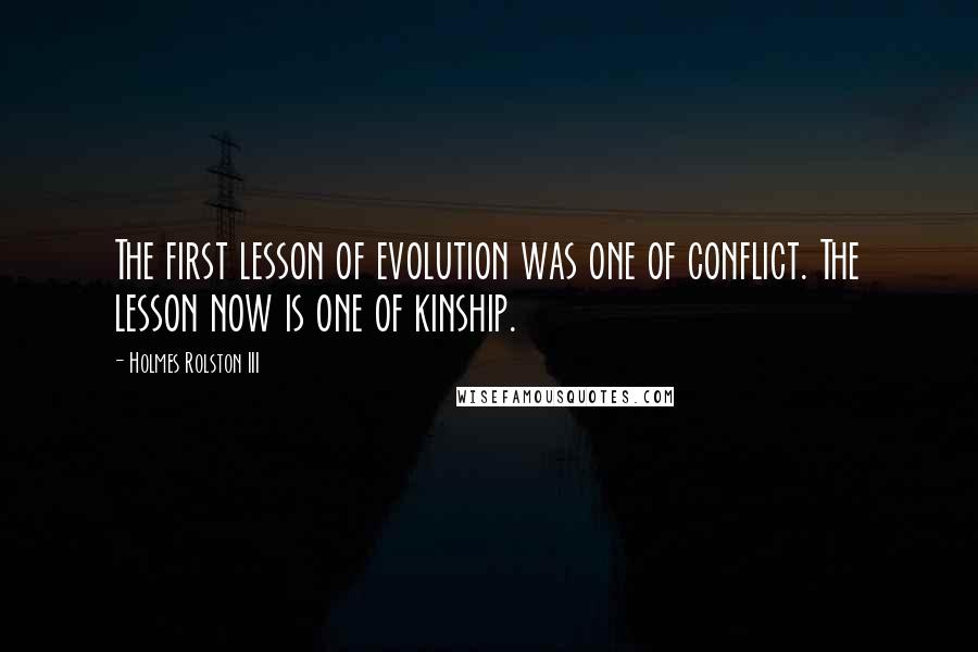 Holmes Rolston III Quotes: The first lesson of evolution was one of conflict. The lesson now is one of kinship.