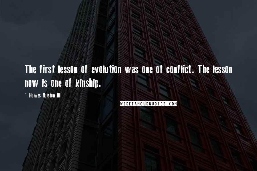 Holmes Rolston III Quotes: The first lesson of evolution was one of conflict. The lesson now is one of kinship.