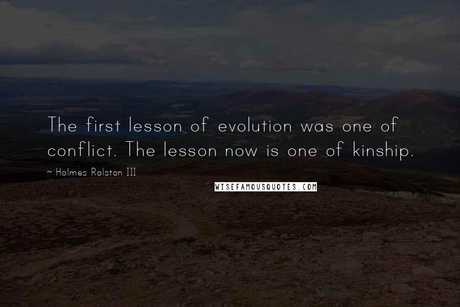 Holmes Rolston III Quotes: The first lesson of evolution was one of conflict. The lesson now is one of kinship.